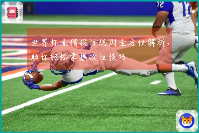 世界杯竞猜投注规则全方位解析，助你轻松掌握投注技巧