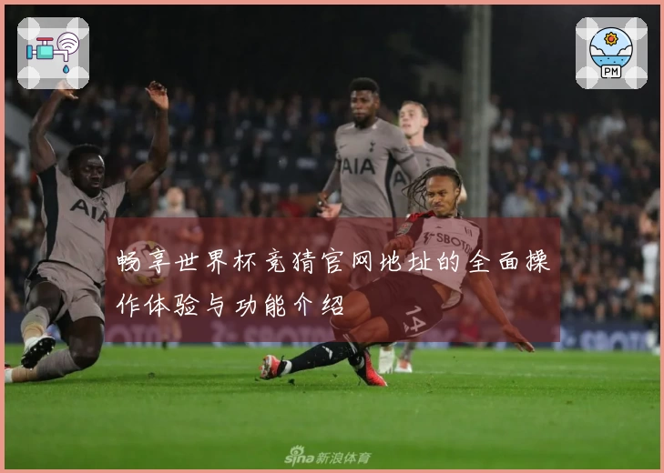 畅享世界杯竞猜官网地址的全面操作体验与功能介绍