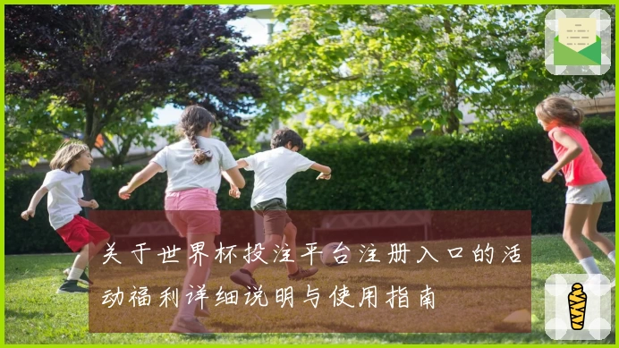 关于世界杯投注平台注册入口的活动福利详细说明与使用指南