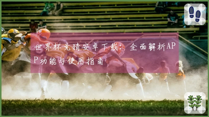 世界杯竞猜安卓下载：全面解析APP功能与使用指南