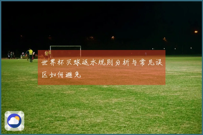 世界杯买球返水规则分析与常见误区如何避免