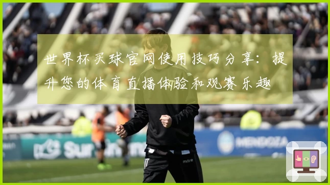 世界杯买球官网使用技巧分享：提升您的体育直播体验和观赛乐趣