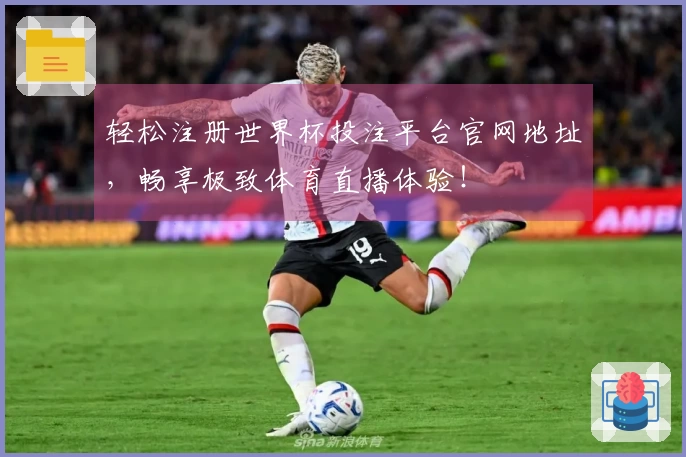 轻松注册世界杯投注平台官网地址，畅享极致体育直播体验！