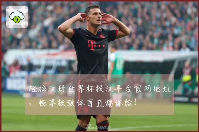 轻松注册世界杯投注平台官网地址，畅享极致体育直播体验！
