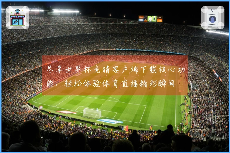 尽享世界杯竞猜客户端下载核心功能，轻松体验体育直播精彩瞬间