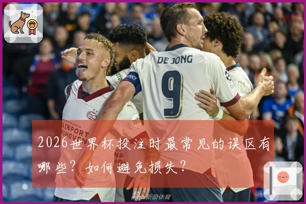 2026世界杯投注时最常见的误区有哪些？如何避免损失？