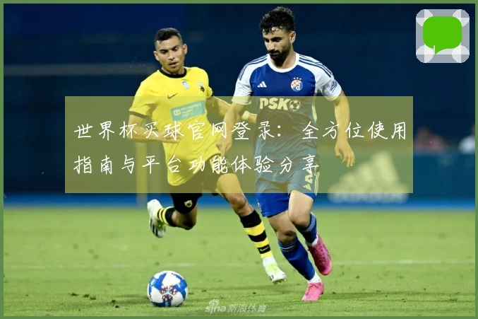世界杯买球官网登录：全方位使用指南与平台功能体验分享